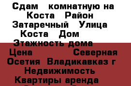 Сдам 3 комнатную на Коста › Район ­ Затаречный › Улица ­ Коста › Дом ­ 278 › Этажность дома ­ 9 › Цена ­ 14 000 - Северная Осетия, Владикавказ г. Недвижимость » Квартиры аренда   . Северная Осетия